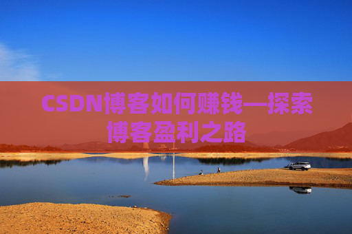 CSDN博客如何赚钱—探索博客盈利之路